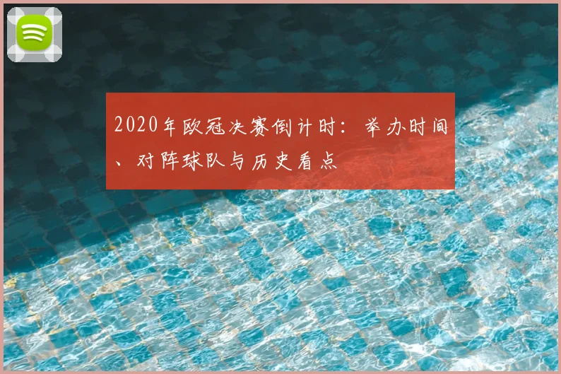2020年欧冠决赛倒计时：举办时间、对阵球队与历史看点