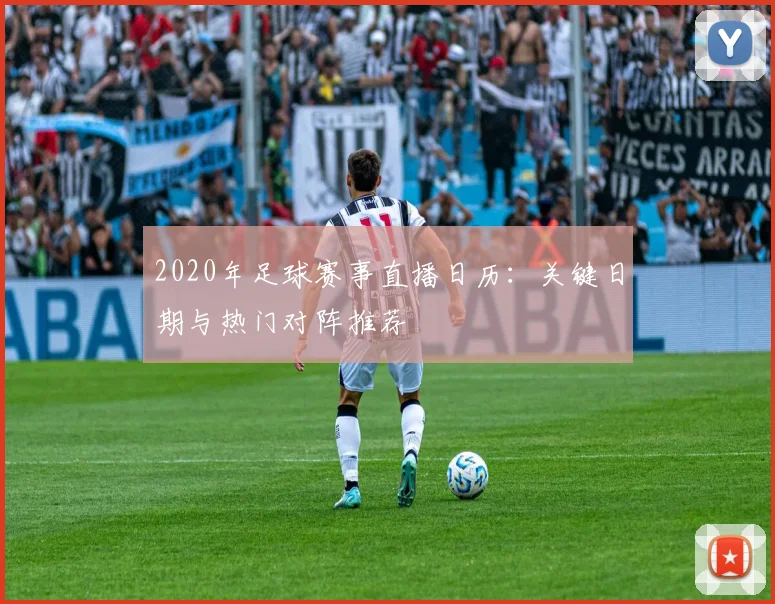 2020年足球赛事直播日历:关键日期与热门对阵推荐
