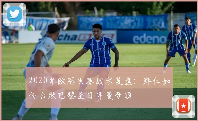 2020年欧冠决赛战术复盘:拜仁如何击败巴黎圣日耳曼登顶