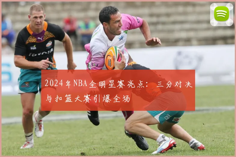 2024年NBA全明星赛亮点：三分对决与扣篮大赛引爆全场