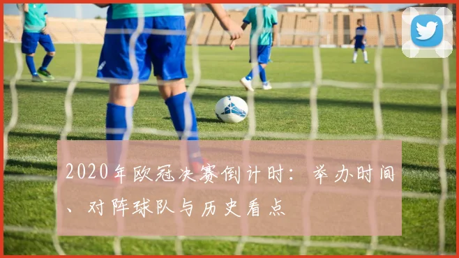 2020年欧冠决赛倒计时:举办时间、对阵球队与历史看点