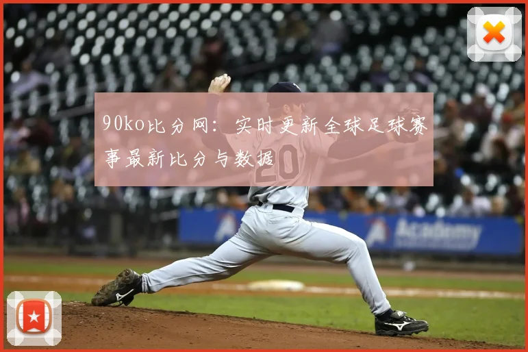 90ko比分网:实时更新全球足球赛事最新比分与数据
