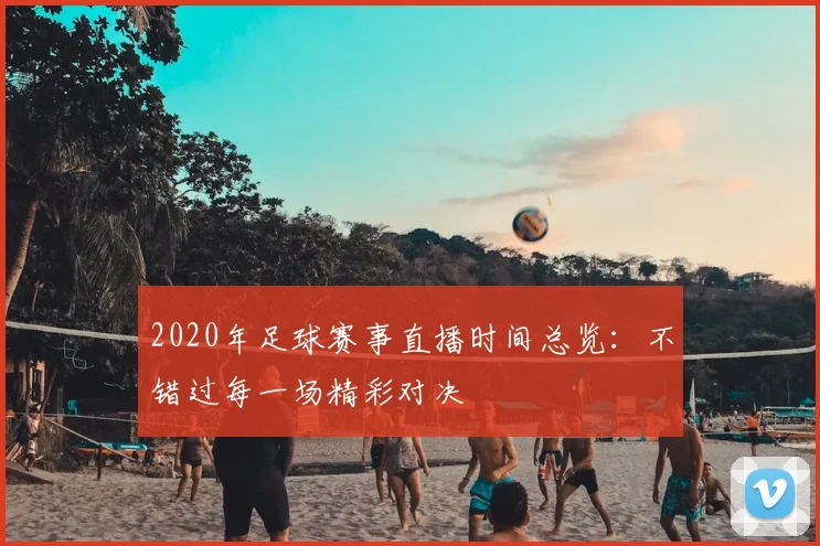 2020年足球赛事直播时间总览:不错过每一场精彩对决
