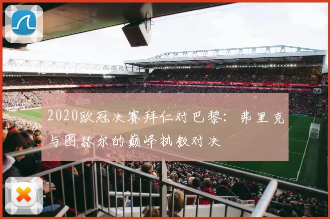 2020欧冠决赛拜仁对巴黎：弗里克与图赫尔的巅峰执教对决